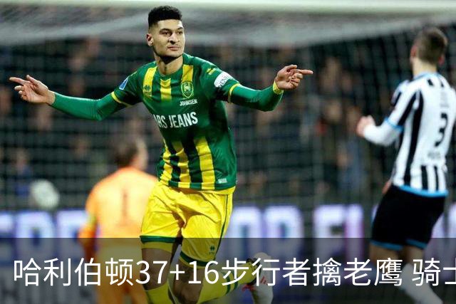 哈利伯顿37+16步行者擒老鹰 骑士加时险胜76人