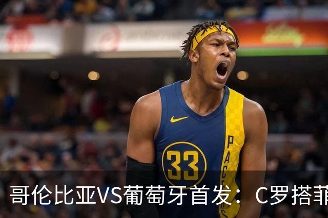 哥伦比亚VS葡萄牙首发：C罗搭菲利克斯 B费配巴黎班底
