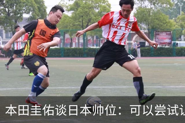 本田圭佑谈日本帅位：可以尝试让我执教1年 没拿到亚洲杯直接下课