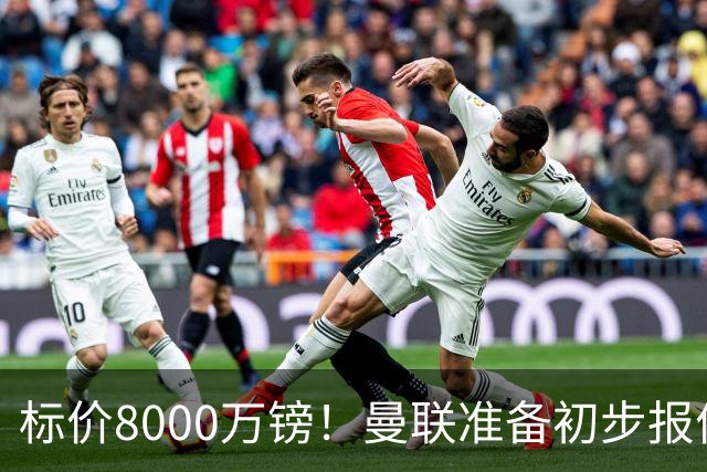 标价8000万镑！曼联准备初步报价M费 西汉姆不会降价出售