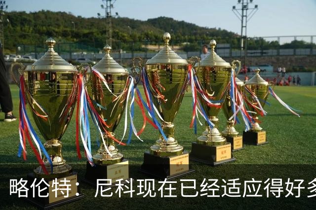 略伦特：尼科现在已经适应得好多了，我和亚马尔正在逐渐相互了解