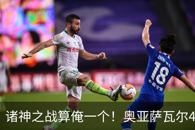 诸神之战算俺一个！奥亚萨瓦尔4球1助入局 斗牛新高？