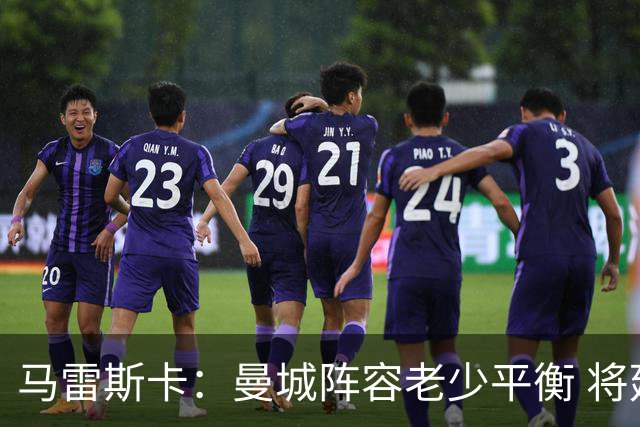 马雷斯卡：曼城阵容老少平衡 将延续瓜迪奥拉的美丽足球