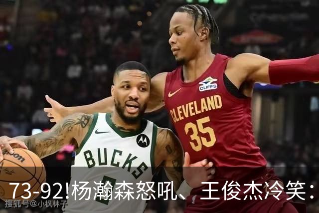 73-92!杨瀚森怒吼、王俊杰冷笑：中国男篮'内战'比输日本更可怕